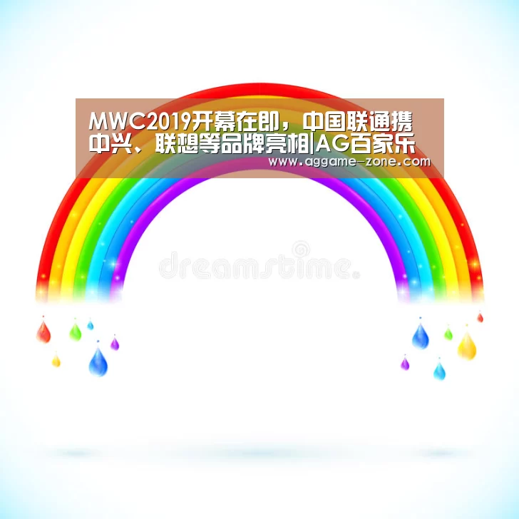 MWC2019开幕在即,中国联通携中兴、联想等品牌亮相|AG百家乐(图1) AG百家乐
