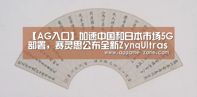 【AG入口】加速中国和日本市场5G部署,赛灵思公布全新ZynqUltrascale+射频芯片平台(图2) AG百家乐