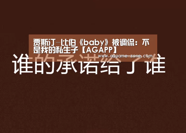 贾斯汀-比伯《baby》被调侃:不是我的私生子【AGAPP】(图1) AG百家乐