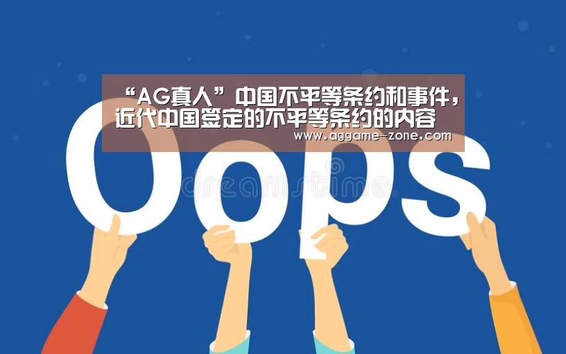 “AG真人”中国不平等条约和事件,近代中国签定的不平等条约的内容及影响(图1) AG真人