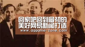 回家吧回到最初的美好网易新闻打造“极致”联动直播温暖回家路_AG百家乐(图2) AG入口