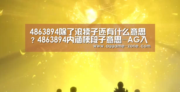 4863894除了滚犊子还有什么意思?4863894内涵梗段子意思-AG入口(图3) AG真人